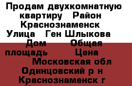 Продам двухкомнатную квартиру › Район ­ Краснознаменск › Улица ­ Ген.Шлыкова  › Дом ­ 6 › Общая площадь ­ 58 › Цена ­ 5 200 000 - Московская обл., Одинцовский р-н, Краснознаменск г. Недвижимость » Квартиры продажа   . Московская обл.